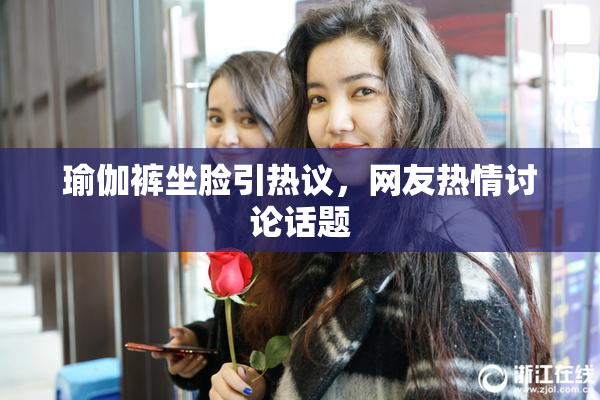 瑜伽裤坐脸引热议，网友热情讨论话题