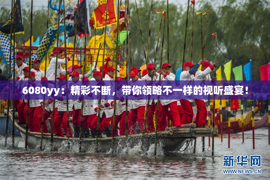 6080yy：精彩不断，带你领略不一样的视听盛宴！
