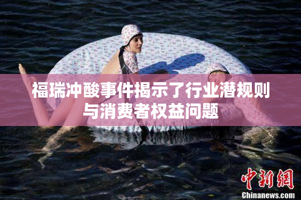福瑞冲酸事件揭示了行业潜规则与消费者权益问题