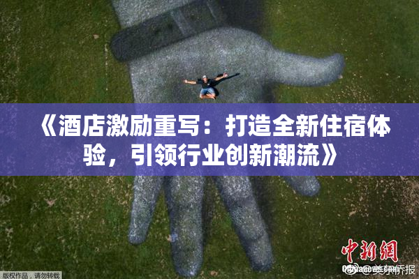 《酒店激励重写：打造全新住宿体验，引领行业创新潮流》