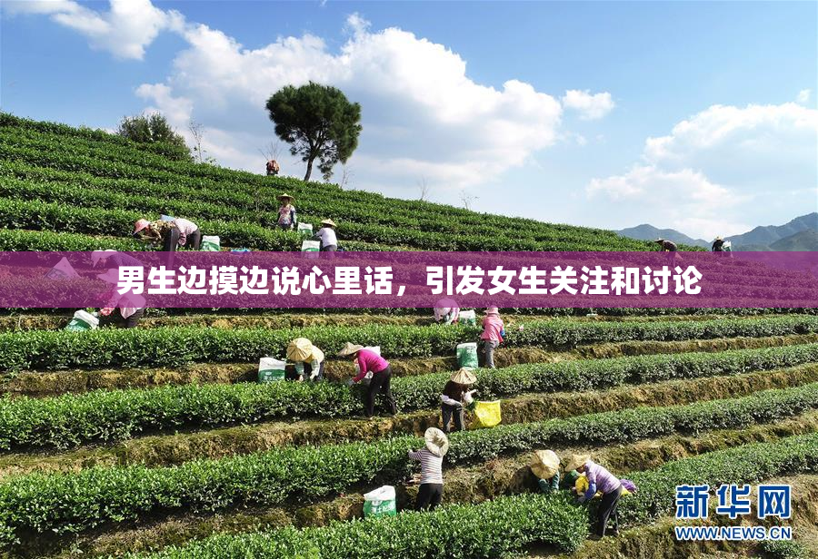 男生边摸边说心里话，引发女生关注和讨论