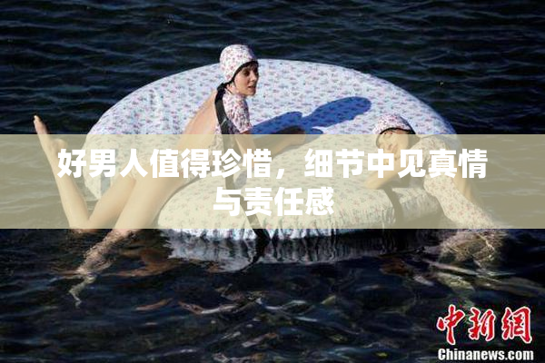 好男人值得珍惜，细节中见真情与责任感
