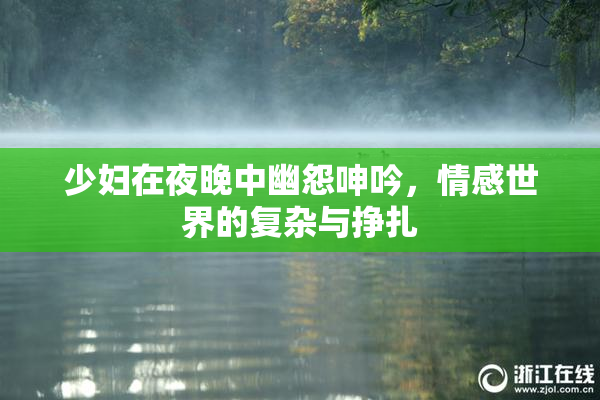少妇在夜晚中幽怨呻吟，情感世界的复杂与挣扎