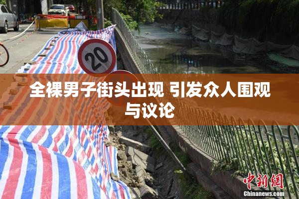 全裸男子街头出现 引发众人围观与议论