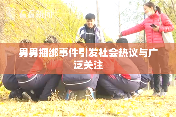 男男捆绑事件引发社会热议与广泛关注