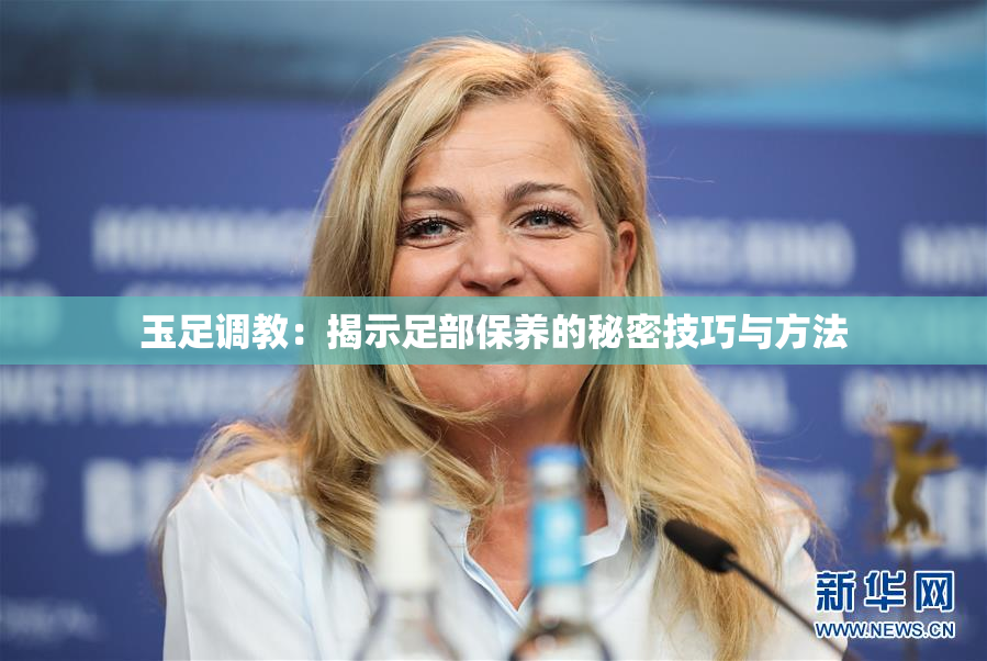 玉足调教：揭示足部保养的秘密技巧与方法