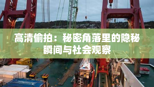 高清偷拍：秘密角落里的隐秘瞬间与社会观察