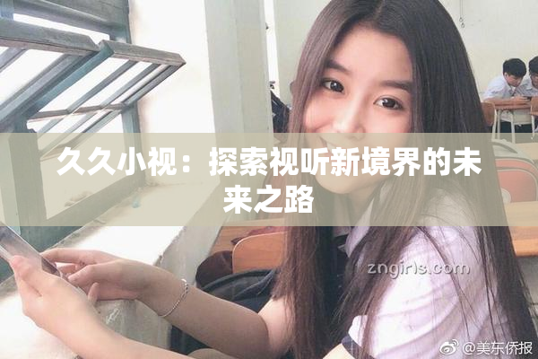 久久小视：探索视听新境界的未来之路