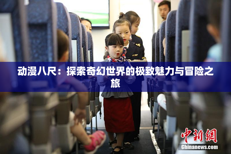 动漫八尺：探索奇幻世界的极致魅力与冒险之旅