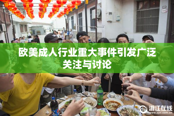 欧美成人行业重大事件引发广泛关注与讨论