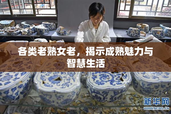 各类老熟女老，揭示成熟魅力与智慧生活