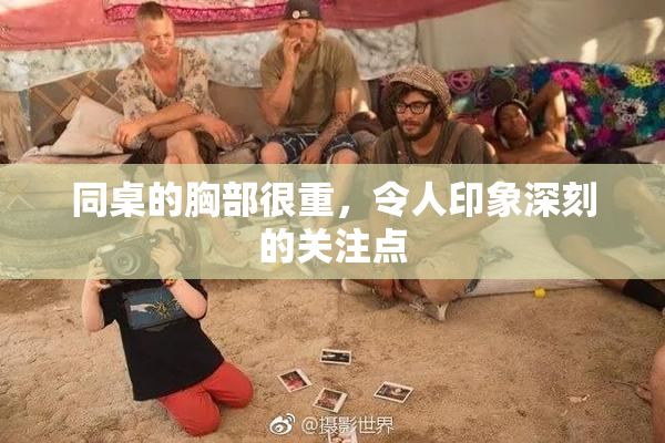 同桌的胸部很重，令人印象深刻的关注点
