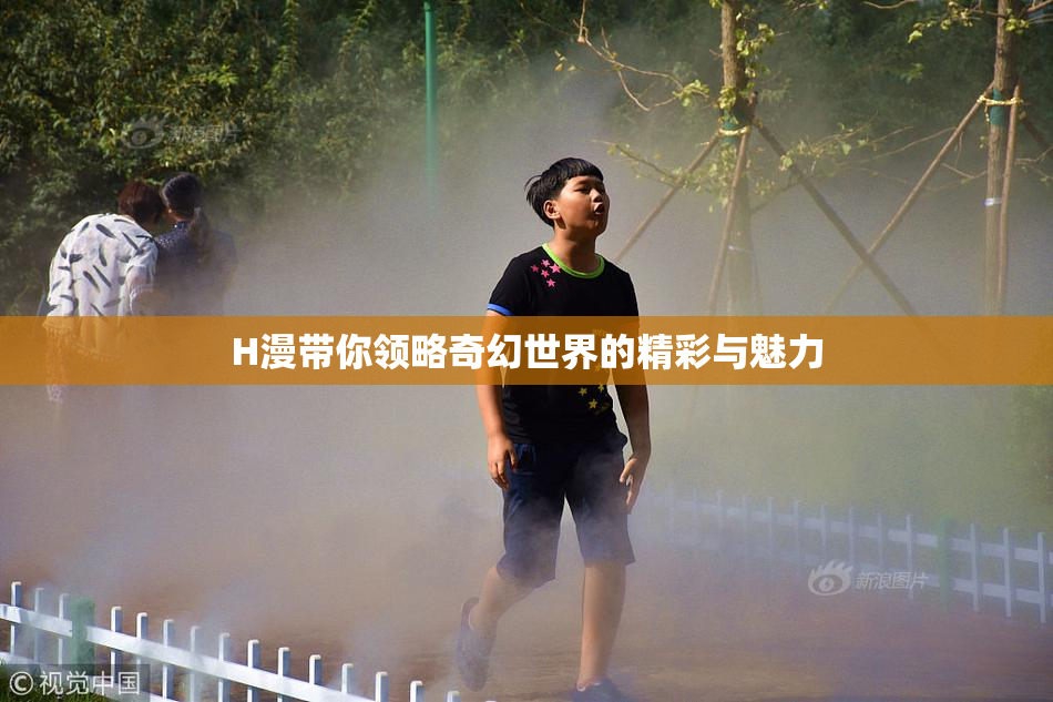 H漫带你领略奇幻世界的精彩与魅力