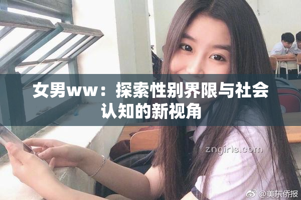 女男ww：探索性别界限与社会认知的新视角