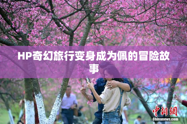 HP奇幻旅行变身成为佩的冒险故事