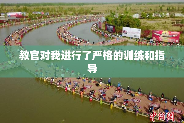 教官对我进行了严格的训练和指导