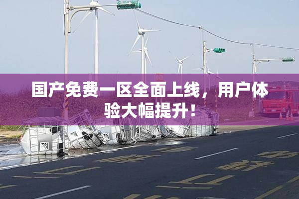 国产免费一区全面上线，用户体验大幅提升！