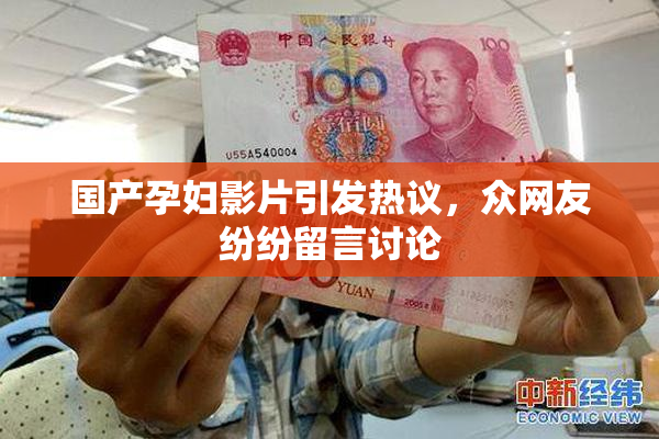 国产孕妇影片引发热议，众网友纷纷留言讨论