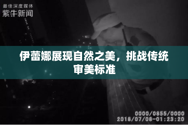 伊蕾娜展现自然之美，挑战传统审美标准
