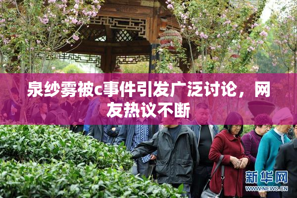 泉纱雾被c事件引发广泛讨论，网友热议不断