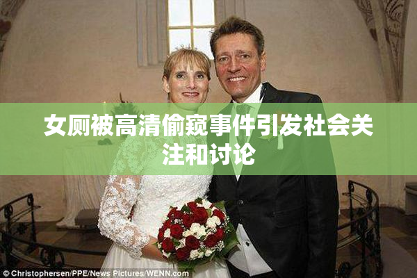 女厕被高清偷窥事件引发社会关注和讨论