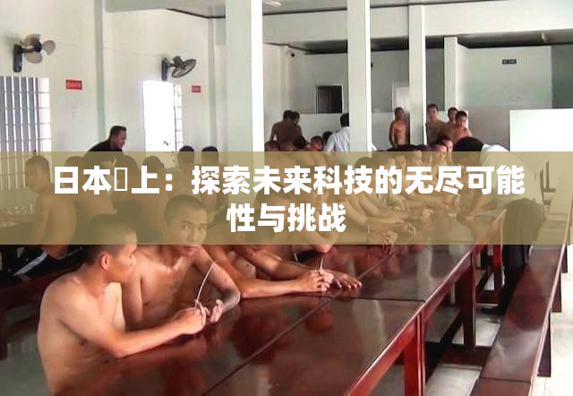 日本巜上：探索未来科技的无尽可能性与挑战