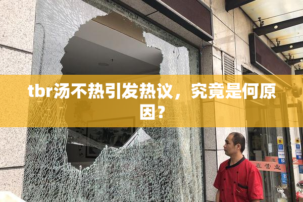 tbr汤不热引发热议，究竟是何原因？