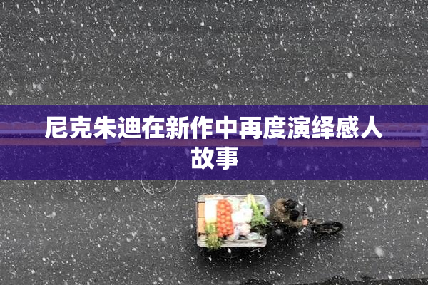 尼克朱迪在新作中再度演绎感人故事