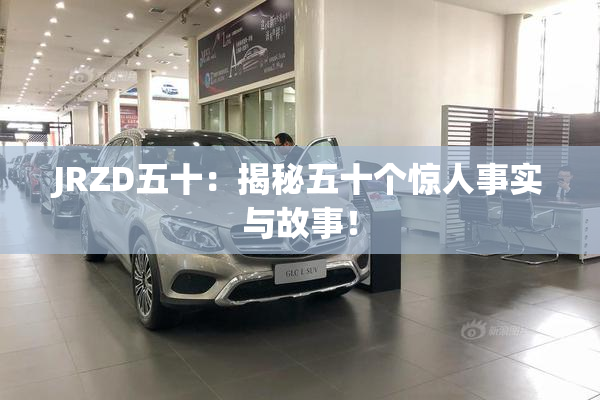 JRZD五十：揭秘五十个惊人事实与故事！