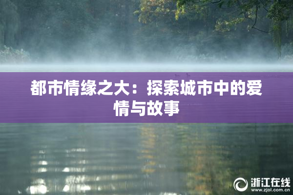 都市情缘之大：探索城市中的爱情与故事