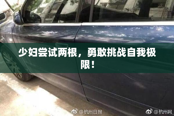 少妇尝试两根，勇敢挑战自我极限！
