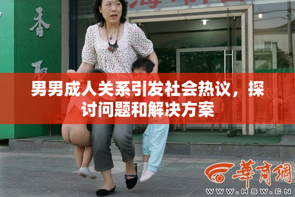 男男成人关系引发社会热议，探讨问题和解决方案