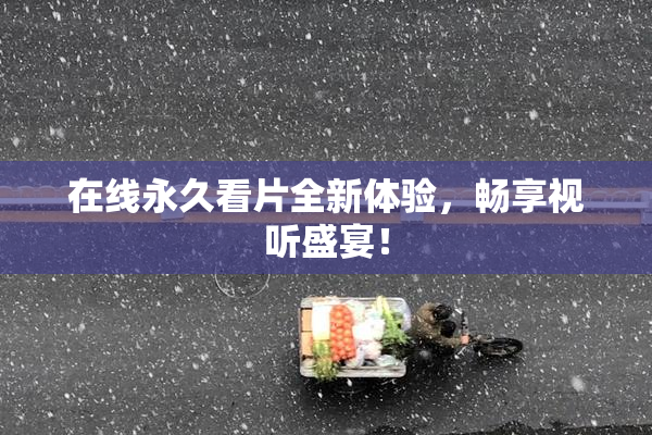 在线永久看片全新体验，畅享视听盛宴！