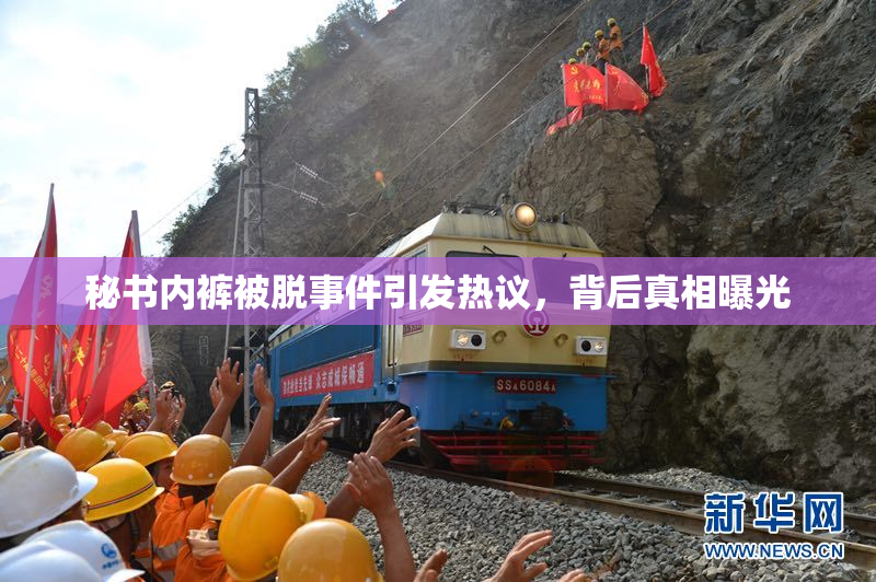 秘书内裤被脱事件引发热议，背后真相曝光