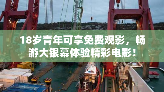 18岁青年可享免费观影，畅游大银幕体验精彩电影！