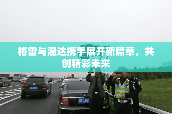 格雷与温达携手展开新篇章，共创精彩未来