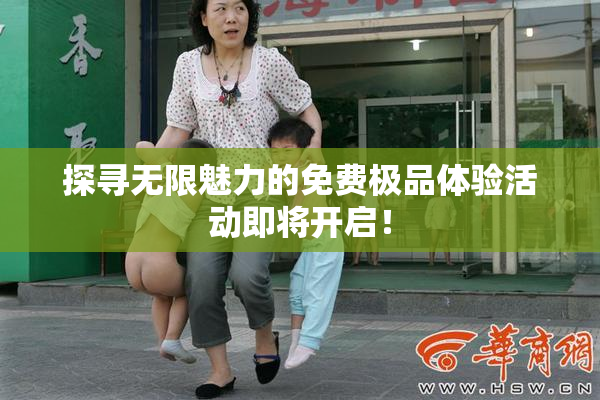 探寻无限魅力的免费极品体验活动即将开启！