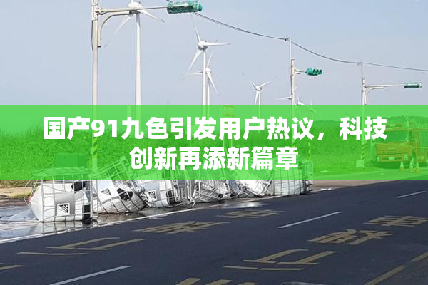 国产91九色引发用户热议，科技创新再添新篇章