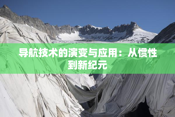 导航技术的演变与应用：从惯性到新纪元