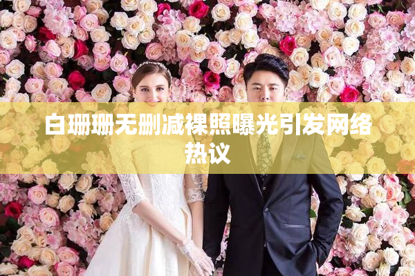 白珊珊无删减裸照曝光引发网络热议