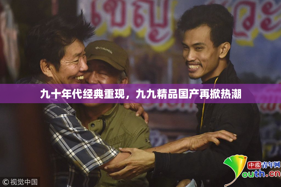 九十年代经典重现，九九精品国产再掀热潮