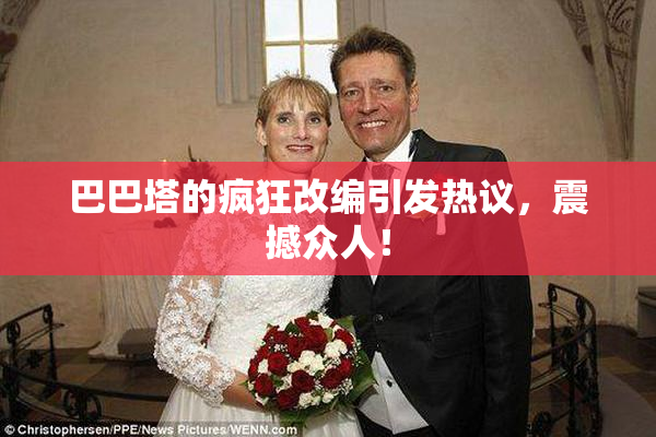 巴巴塔的疯狂改编引发热议，震撼众人！