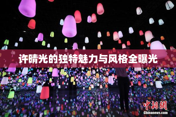 许晴光的独特魅力与风格全曝光