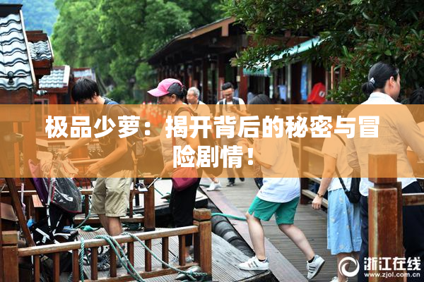极品少萝：揭开背后的秘密与冒险剧情！