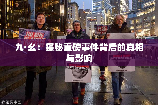 九·幺：探秘重磅事件背后的真相与影响