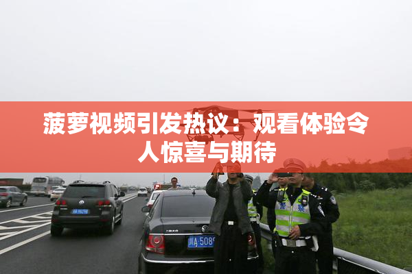 菠萝视频引发热议：观看体验令人惊喜与期待