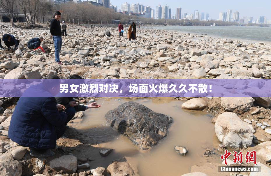 男女激烈对决，场面火爆久久不散！
