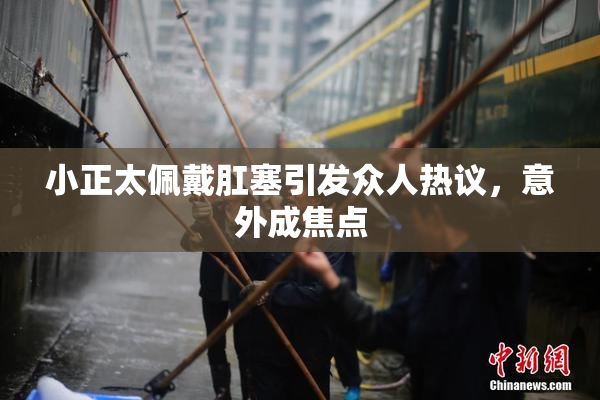 小正太佩戴肛塞引发众人热议，意外成焦点