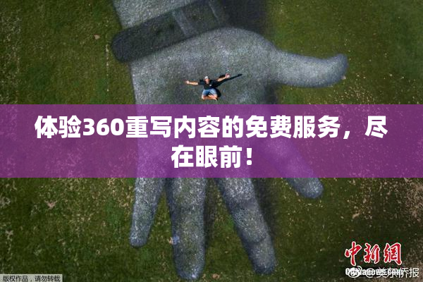 体验360重写内容的免费服务，尽在眼前！