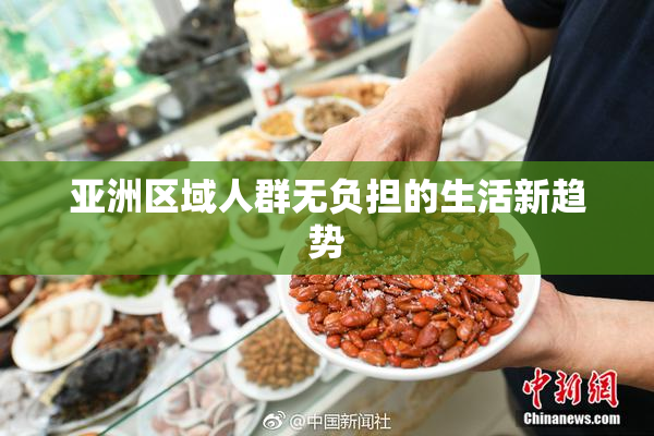 亚洲区域人群无负担的生活新趋势